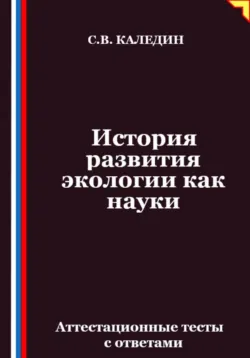 История развития экологии как науки. Аттестационные тесты с ответами - Сергей Каледин