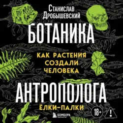 Ботаника антрополога. Как растения создали человека. Ёлки-палки - Станислав Дробышевский