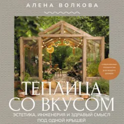 Теплица со вкусом. Эстетика, инженерия и здравый смысл под одной крышей - Алёна Волкова