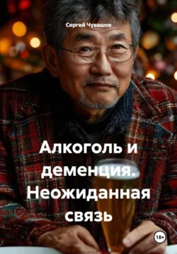 Алкоголь и деменция. Неожиданная связь - Сергей Чувашов