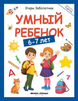 Умный ребенок. 6-7 лет - Этери Заболотная