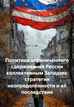 Политика ограниченного сдерживания России коллективным Западом: стратегия неопределённости и её последствия - Виктор Никитин