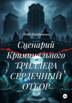 Сценарий Криминального ТРИЛЛЕРА СЕРДЕЧНЫЙ ОТБОР - Пётр Фарфудинов