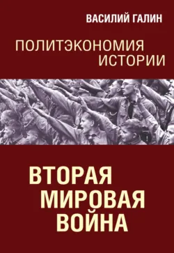 Вторая мировая война. Политэкономия истории - Василий Галин