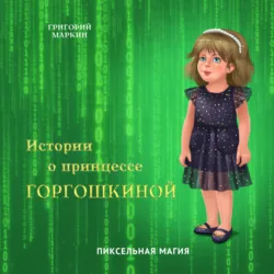 Истории о принцессе Горгошкиной. Пиксельная магия - Григорий Маркин