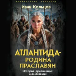 Атлантида – родина праславян. История древнейших цивилизаций - Иван Кольцов