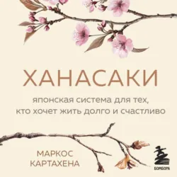 Ханасаки. Японская система для тех, кто хочет жить долго и счастливо - Маркос Картахена