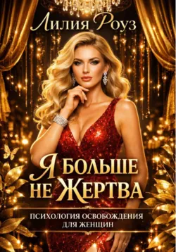 Я больше не жертва: психология освобождения для женщин - Лилия Роуз