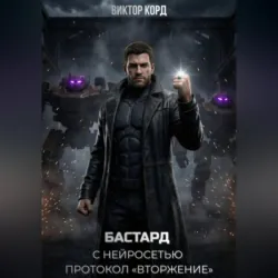 Бастард с нейросетью: Протокол «Вторжение». Том 2 - Виктор Корд
