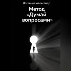 Метод «Думай вопросами» - Александр Логвинов