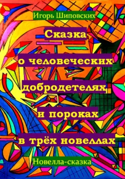 Сказка о человеческих благодетелях и пороках в трёх новеллах - Игорь Шиповских