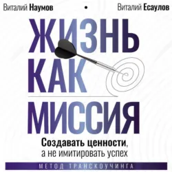 Жизнь как миссия. Cоздавать ценности, а не имитировать успех - Виталий Есаулов