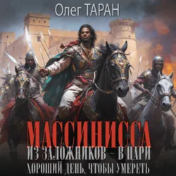 Массинисса. Из заложников – в цари. Хороший день, чтобы умереть - Олег Таран