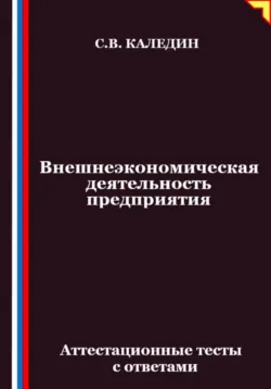 Внешнеэкономическая деятельность предприятия. Аттестационные тесты с ответами - Сергей Каледин