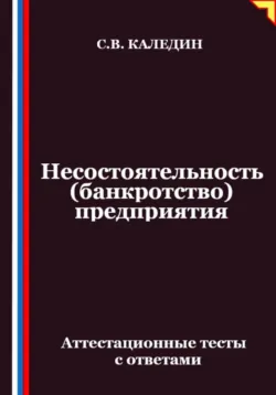 Несостоятельность (банкротство) предприятия. Аттестационные тесты с ответами - Сергей Каледин