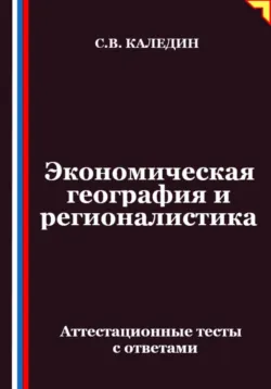 Экономическая география и регионалистика. Аттестационные тесты с ответами - Сергей Каледин