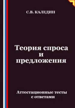Теория спроса и предложения. Аттестационные тесты с ответами - Сергей Каледин