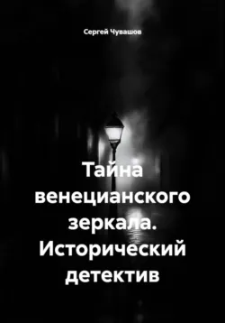 Тайна венецианского зеркала. Исторический детектив - Сергей Чувашов