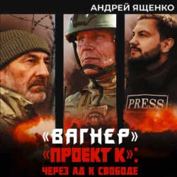 «Вагнер». «Проект К»: через ад к свободе - Андрей Ященко