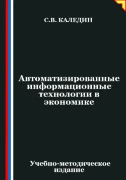 Автоматизированные информационные технологии в экономике - Сергей Каледин