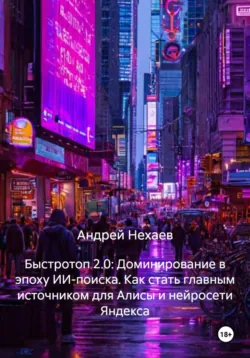 Быстротоп 2.0: Доминирование в эпоху ИИ-поиска. Как стать главным источником для Алисы и нейросети Яндекса, Андрей Нехаев