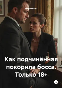 Как подчинённая покорила босса. Эротический роман, Мария Вель