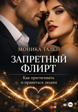 Запретный флирт. Как притягивать и нравиться людям - Моника Тален
