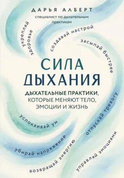 Сила дыхания. Дыхательные практики, которые меняют тело, эмоции и жизнь - Дарья Алберт