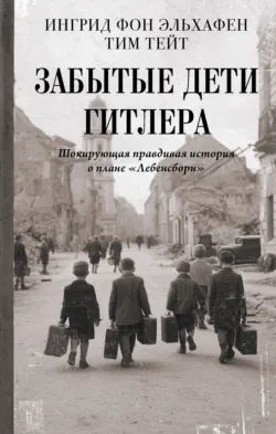 Забытые дети Гитлера. Шокирующая правдивая история о плане «Лебенсборн» - Тим Тейт