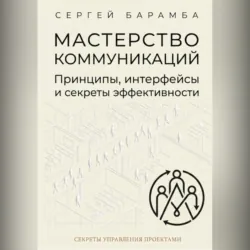 Мастерство коммуникаций: Принципы, интерфейсы и секреты эффективности - Сергей Барамба