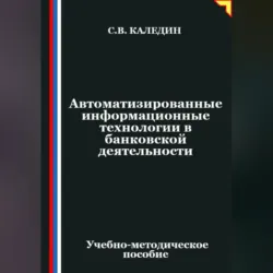 Автоматизированные информационные технологии в банковской деятельности - Сергей Каледин