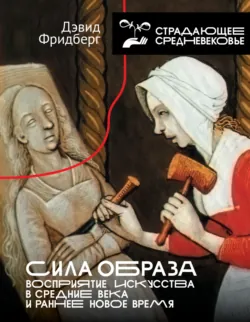 Сила образа. Восприятие искусства в Средние века и раннее Новое время - Дэвид Фридберг