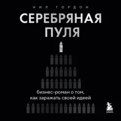Серебряная пуля. Бизнес-роман о том, как заражать своей идеей - Нил Гордон