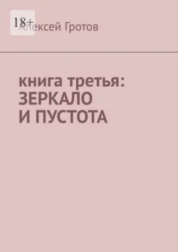 Книга третья: зеркало и пустота - Алексей Гротов
