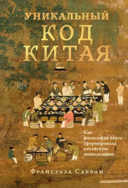 Уникальный код Китая. Как философия вкуса сформировала китайскую цивилизацию - Франсуаза Саббан