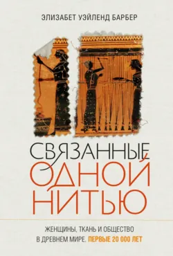 Связанные одной нитью. Женщины, ткань и общество в Древнем мире. Первые 20 000 лет - Элизабет Уэйленд Барбер