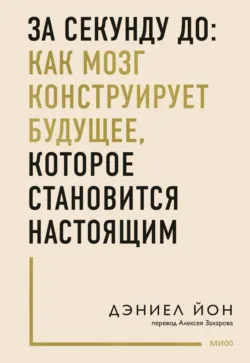За секунду до: как мозг конструирует будущее, которое становится настоящим - Дэниел Йон