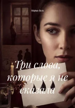 Три слова, которые я не сказала - Мария Вель