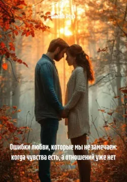 Ошибки любви, которые мы не замечаем: когда чувства есть, а отношений уже нет, Лилия Роуз