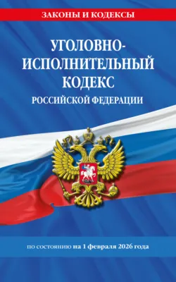 Уголовно-исполнительный кодекс Российской Федерации по состоянию на 1 февраля 2026 года