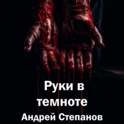 Руки в темноте - Андрей Степанов