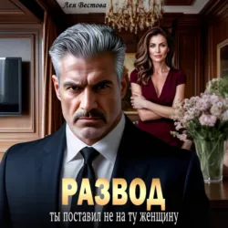 Развод. Ты поставил не на ту женщину - Лея Вестова