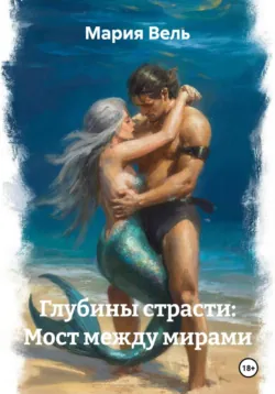 Глубины страсти: Мост между мирами - Мария Вель