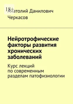 Нейротрофические факторы развития хронических заболеваний. Курс лекций по современным разделам патофизиологии - Анатолий Черкасов
