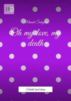 Oh my love, my death. Selected short stories - Mamat Sabyrov
