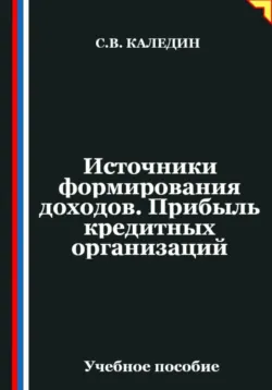 Источники формирования доходов. Прибыль кредитных организаций - Сергей Каледин