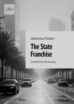 The State Franchise. Competitive Democracy - Dimitrius Parker