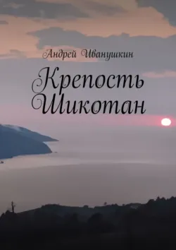 Крепость Шикотан. Крепость, которая не устоит от напора ваших душ - Андрей Иванушкин