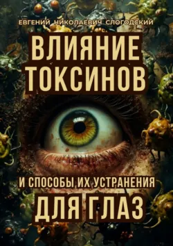 Влияние токсинов и способы их устранения для глаз - Евгений Слогодский