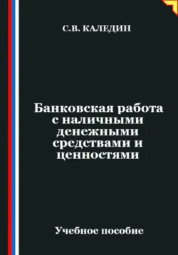 Банковская работа с наличными денежными средствами и ценностями - Сергей Каледин